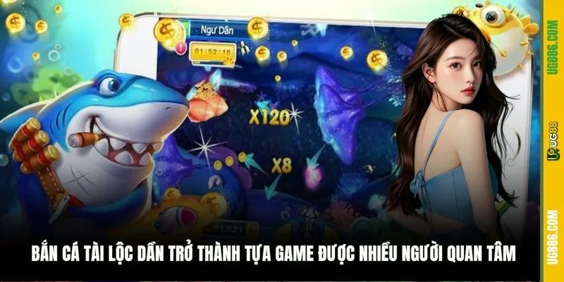 Bắn Cá Tài Lộc dần trở thành tựa game được nhiều người quan tâm