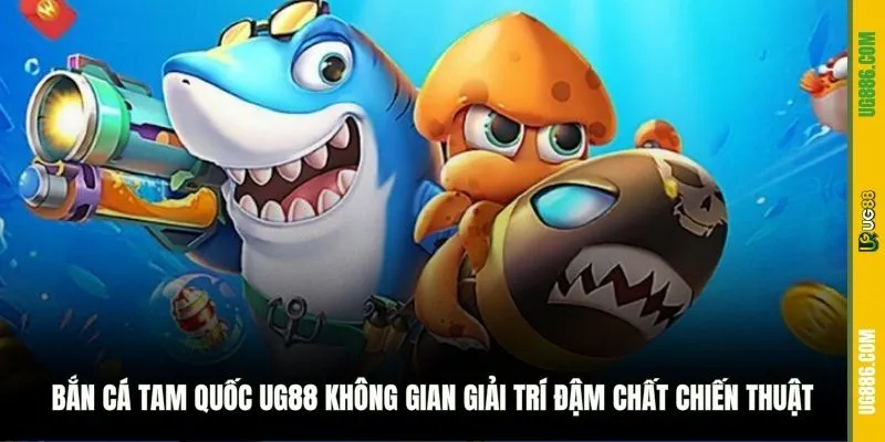 Bắn Cá Tam Quốc UG88 không gian giải trí đậm chất chiến thuật