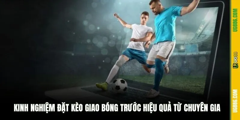 Kinh nghiệm đặt kèo giao bóng trước hiệu quả từ chuyên gia